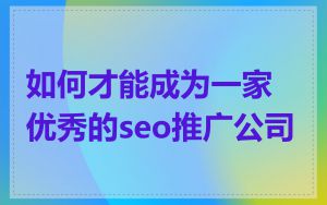 如何才能成为一家优秀的seo推广公司