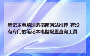 笔记本电脑选购指南网站推荐_有没有专门的笔记本电脑配置查询工具