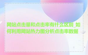 网站点击量和点击率有什么区别_如何利用网站热力图分析点击率数据