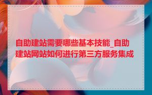 自助建站需要哪些基本技能_自助建站网站如何进行第三方服务集成