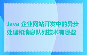 Java 企业网站开发中的异步处理和消息队列技术有哪些