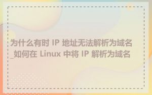 为什么有时 IP 地址无法解析为域名_如何在 Linux 中将 IP 解析为域名