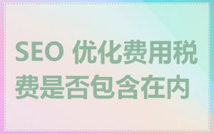 SEO 优化费用税费是否包含在内