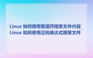 Linux 如何使用管道符搜索文件内容_Linux 如何使用正则表达式搜索文件