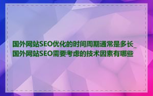 国外网站SEO优化的时间周期通常是多长_国外网站SEO需要考虑的技术因素有哪些