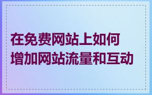 在免费网站上如何增加网站流量和互动