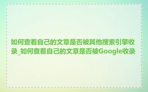 如何查看自己的文章是否被其他搜索引擎收录_如何查看自己的文章是否被Google收录