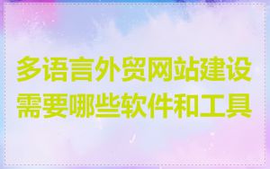 多语言外贸网站建设需要哪些软件和工具