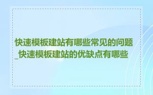 快速模板建站有哪些常见的问题_快速模板建站的优缺点有哪些