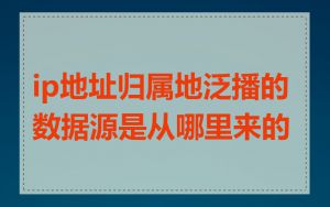 ip地址归属地泛播的数据源是从哪里来的