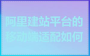 阿里建站平台的移动端适配如何