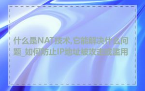 什么是NAT技术,它能解决什么问题_如何防止IP地址被攻击或滥用