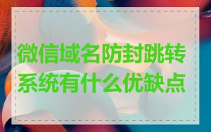 微信域名防封跳转系统有什么优缺点