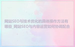 网站SEO与技术优化的具体操作方法有哪些_网站SEO与内容运营如何协调配合