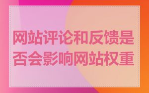 网站评论和反馈是否会影响网站权重