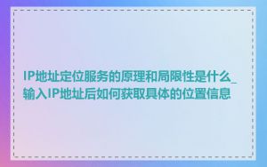 IP地址定位服务的原理和局限性是什么_输入IP地址后如何获取具体的位置信息