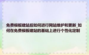 免费模板建站后如何进行网站维护和更新_如何在免费模板建站的基础上进行个性化定制