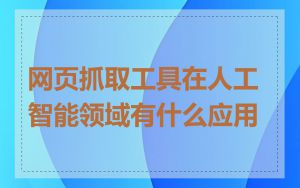 网页抓取工具在人工智能领域有什么应用