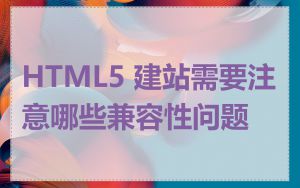 HTML5 建站需要注意哪些兼容性问题