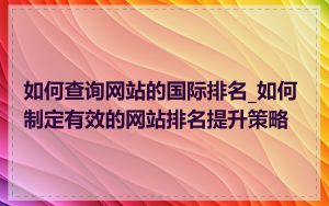 如何查询网站的国际排名_如何制定有效的网站排名提升策略