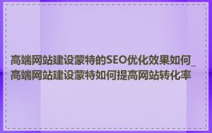 高端网站建设蒙特的SEO优化效果如何_高端网站建设蒙特如何提高网站转化率