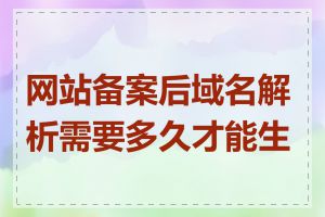 网站备案后域名解析需要多久才能生效