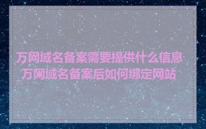 万网域名备案需要提供什么信息_万网域名备案后如何绑定网站