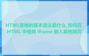 HTML表格的基本语法是什么_如何在 HTML 中使用 iframe 嵌入其他网页