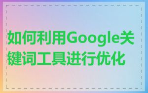 如何利用Google关键词工具进行优化