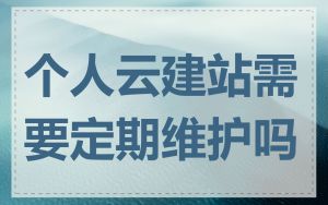 个人云建站需要定期维护吗