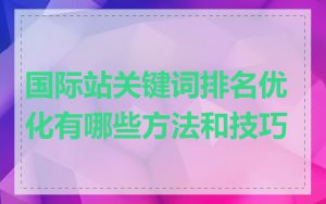 国际站关键词排名优化有哪些方法和技巧