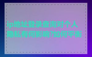 ip地址登录查询对个人隐私有何影响?如何平衡