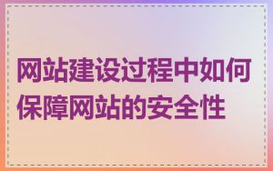 网站建设过程中如何保障网站的安全性