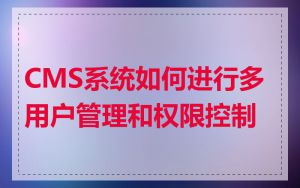 CMS系统如何进行多用户管理和权限控制