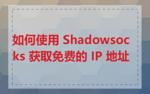 如何使用 Shadowsocks 获取免费的 IP 地址