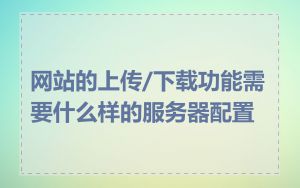 网站的上传/下载功能需要什么样的服务器配置