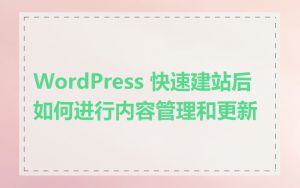 WordPress 快速建站后如何进行内容管理和更新