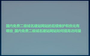 国内免费二级域名建站网站的后续维护和优化有哪些_国内免费二级域名建站网站如何提高访问量