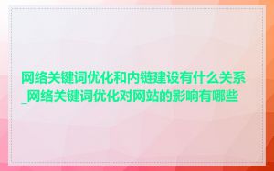 网络关键词优化和内链建设有什么关系_网络关键词优化对网站的影响有哪些