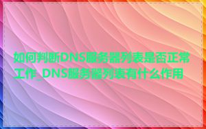 如何判断DNS服务器列表是否正常工作_DNS服务器列表有什么作用