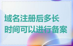 域名注册后多长时间可以进行备案