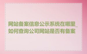 网站备案信息公示系统在哪里_如何查询公司网站是否有备案