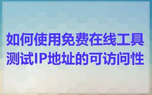 如何使用免费在线工具测试IP地址的可访问性