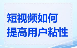 短视频如何提高用户粘性