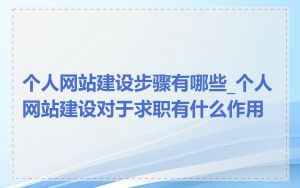 个人网站建设步骤有哪些_个人网站建设对于求职有什么作用