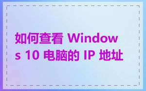 如何查看 Windows 10 电脑的 IP 地址