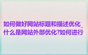 如何做好网站标题和描述优化_什么是网站外部优化?如何进行