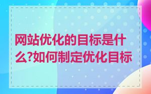 网站优化的目标是什么?如何制定优化目标