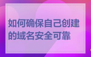 如何确保自己创建的域名安全可靠