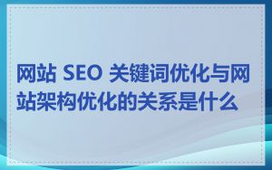 网站 SEO 关键词优化与网站架构优化的关系是什么